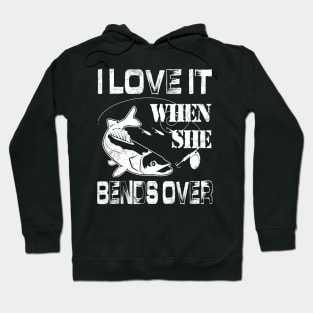 I Love It When She Bends Over - Funny Fishing Gift Hoodie